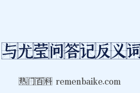 与尤莹问答记反义词是什么意思的图片